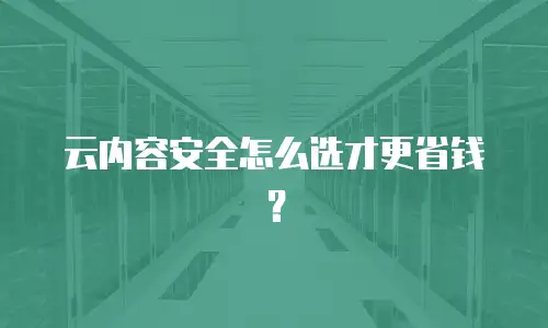 云内容安全怎么选才更省钱？