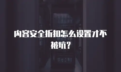 内容安全折扣怎么设置才不被坑？