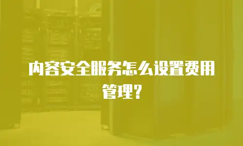 内容安全服务怎么设置费用管理？