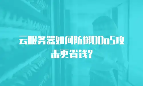 云服务器如何防御DDoS攻击更省钱？