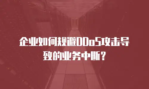 企业如何规避DDoS攻击导致的业务中断？