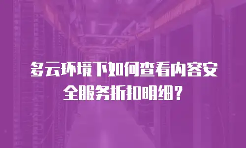 多云环境下如何查看内容安全服务折扣明细？