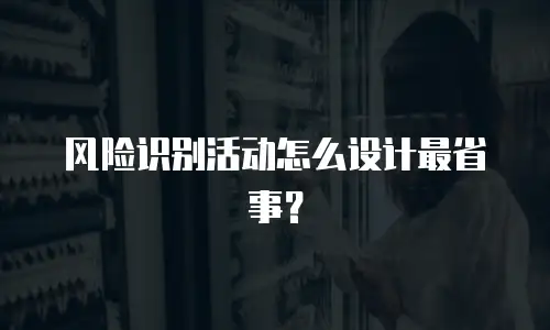 风险识别活动怎么设计最省事？