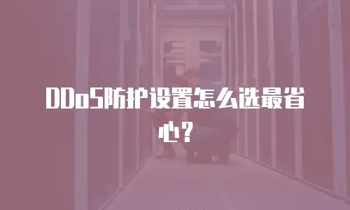 DDoS防护设置怎么选最省心？