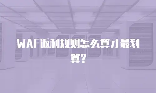 WAF返利规则怎么算才最划算？