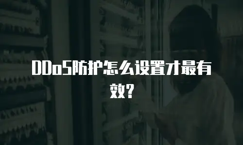 DDoS防护怎么设置才最有效？