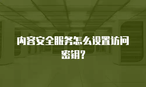 内容安全服务怎么设置访问密钥？