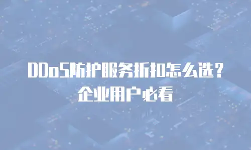 DDoS防护服务折扣怎么选？企业用户必看