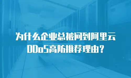 为什么企业总被问到阿里云DDoS高防推荐理由？