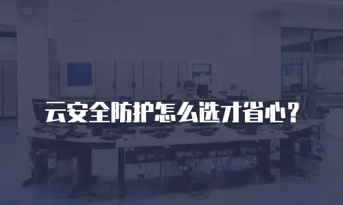 云安全防护怎么选才省心？