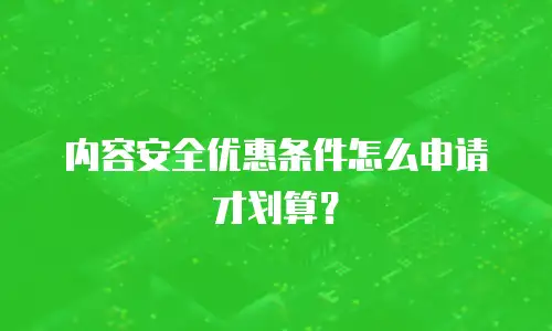 内容安全优惠条件怎么申请才划算？