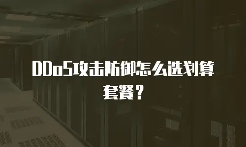 DDoS攻击防御怎么选划算套餐？