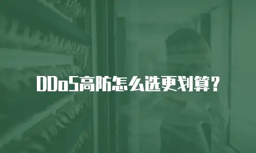 DDoS高防怎么选更划算？