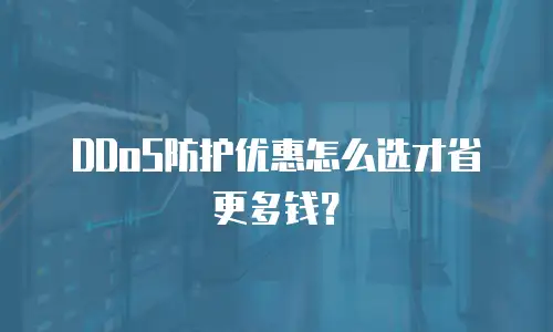 DDoS防护优惠怎么选才省更多钱？