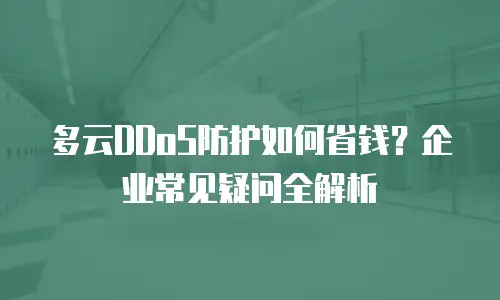 多云DDoS防护如何省钱？企业常见疑问全解析
