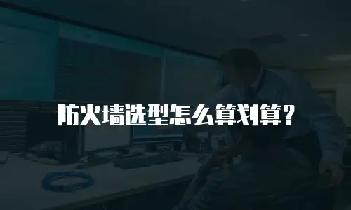 防火墙选型怎么算划算？