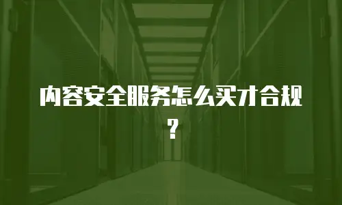 内容安全服务怎么买才合规？