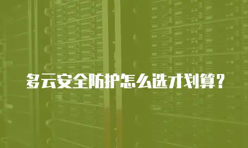 多云安全防护怎么选才划算？