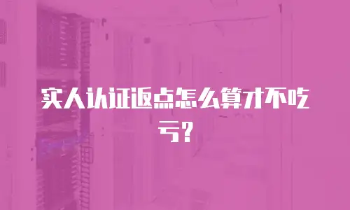 实人认证返点怎么算才不吃亏？