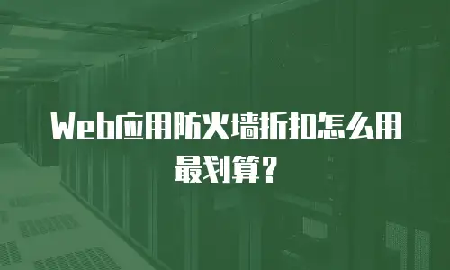 Web应用防火墙折扣怎么用最划算？