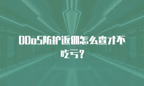DDoS防护返佣怎么查才不吃亏？