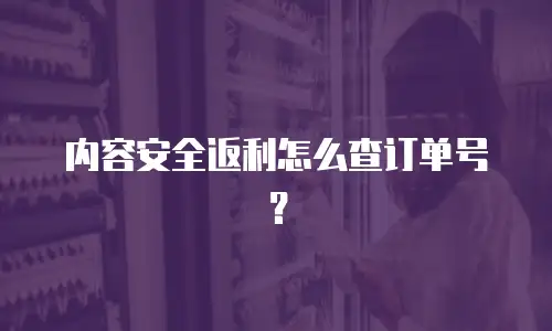 内容安全返利怎么查订单号？