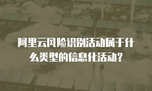 阿里云风险识别活动属于什么类型的信息化活动？