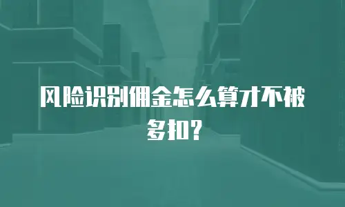 风险识别佣金怎么算才不被多扣？