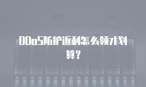 DDoS防护返利怎么领才划算？