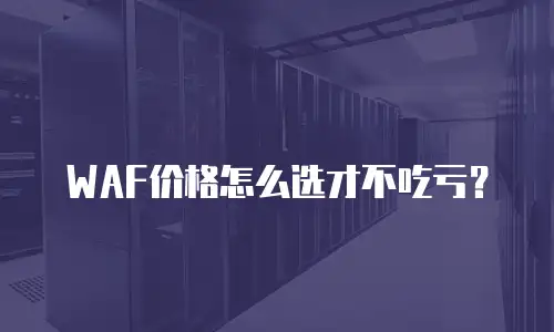 WAF价格怎么选才不吃亏？