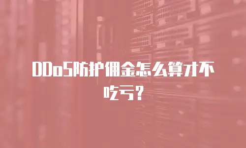 DDoS防护佣金怎么算才不吃亏？