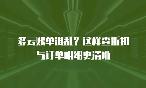 多云账单混乱？这样查折扣与订单明细更清晰