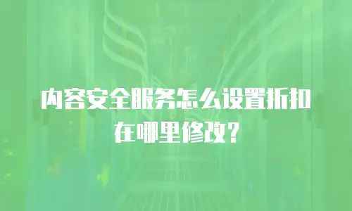 内容安全服务怎么设置折扣在哪里修改？