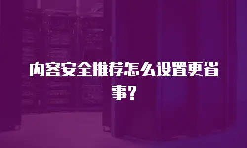 内容安全推荐怎么设置更省事？
