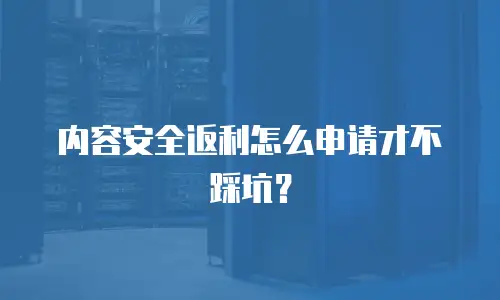 内容安全返利怎么申请才不踩坑？