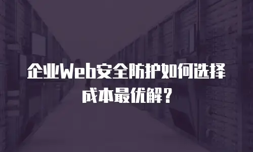 企业Web安全防护如何选择成本最优解？