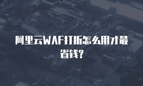 阿里云WAF打折,阿里云waf打折怎么用
