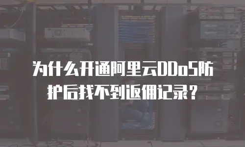 为什么开通阿里云DDoS防护后找不到返佣记录？