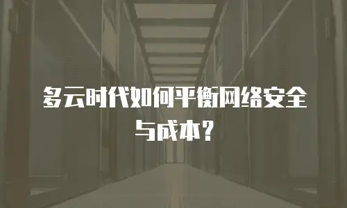 多云时代如何平衡网络安全与成本？