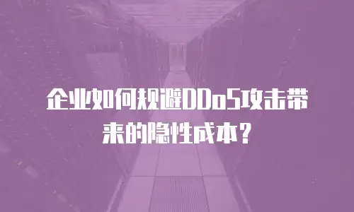 企业如何规避DDoS攻击带来的隐性成本？