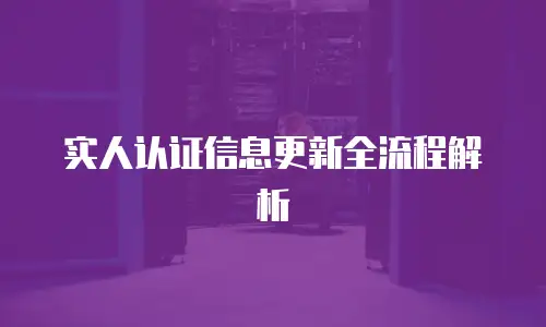 实人认证信息更新全流程解析