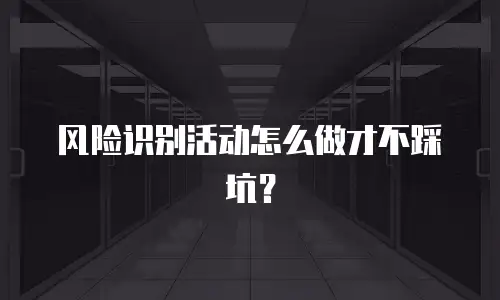 风险识别活动怎么做才不踩坑？