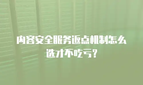 内容安全服务返点机制怎么选才不吃亏？