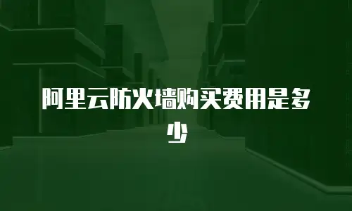 阿里云防火墙购买费用是多少