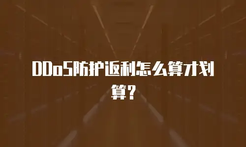 DDoS防护返利怎么算才划算？