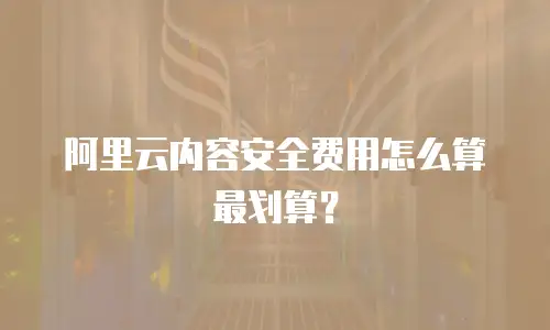 阿里云内容安全费用怎么算最划算？