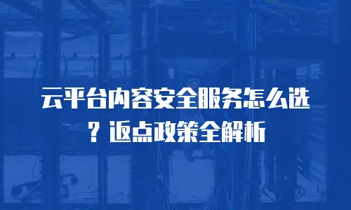云平台内容安全服务怎么选？返点政策全解析