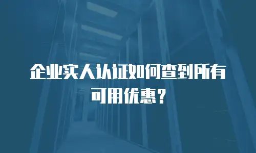 企业实人认证如何查到所有可用优惠？