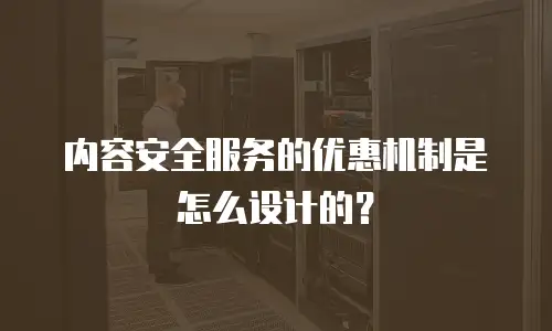 内容安全服务的优惠机制是怎么设计的？
