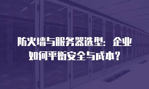 防火墙与服务器选型：企业如何平衡安全与成本？